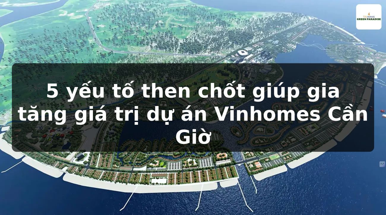 5 yếu tố then chốt giúp gia tăng giá trị dự án Vinhomes Cần Giờ