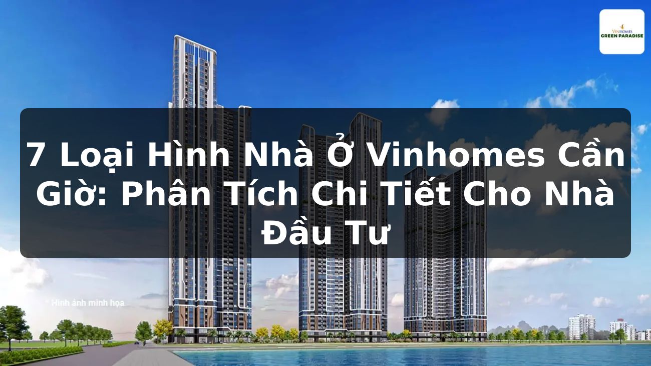 7 Loại Hình Nhà Ở Vinhomes Cần Giờ: Phân Tích Chi Tiết Cho Nhà Đầu Tư