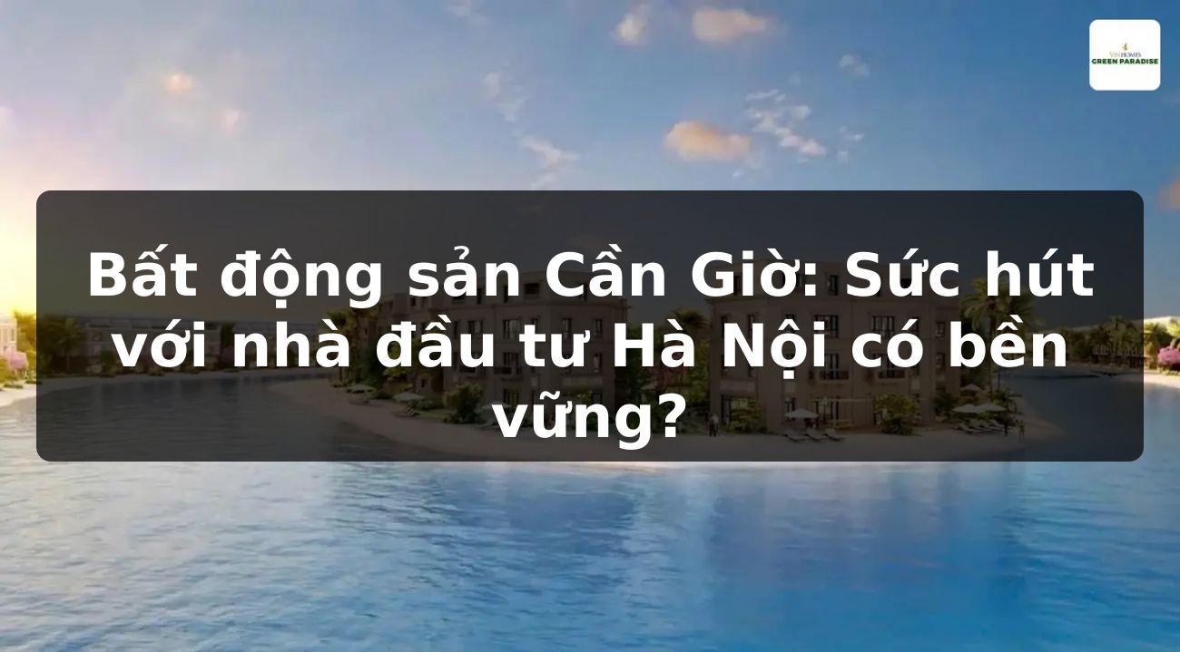 Bất động sản Cần Giờ: Sức hút với nhà đầu tư Hà Nội có bền vững?