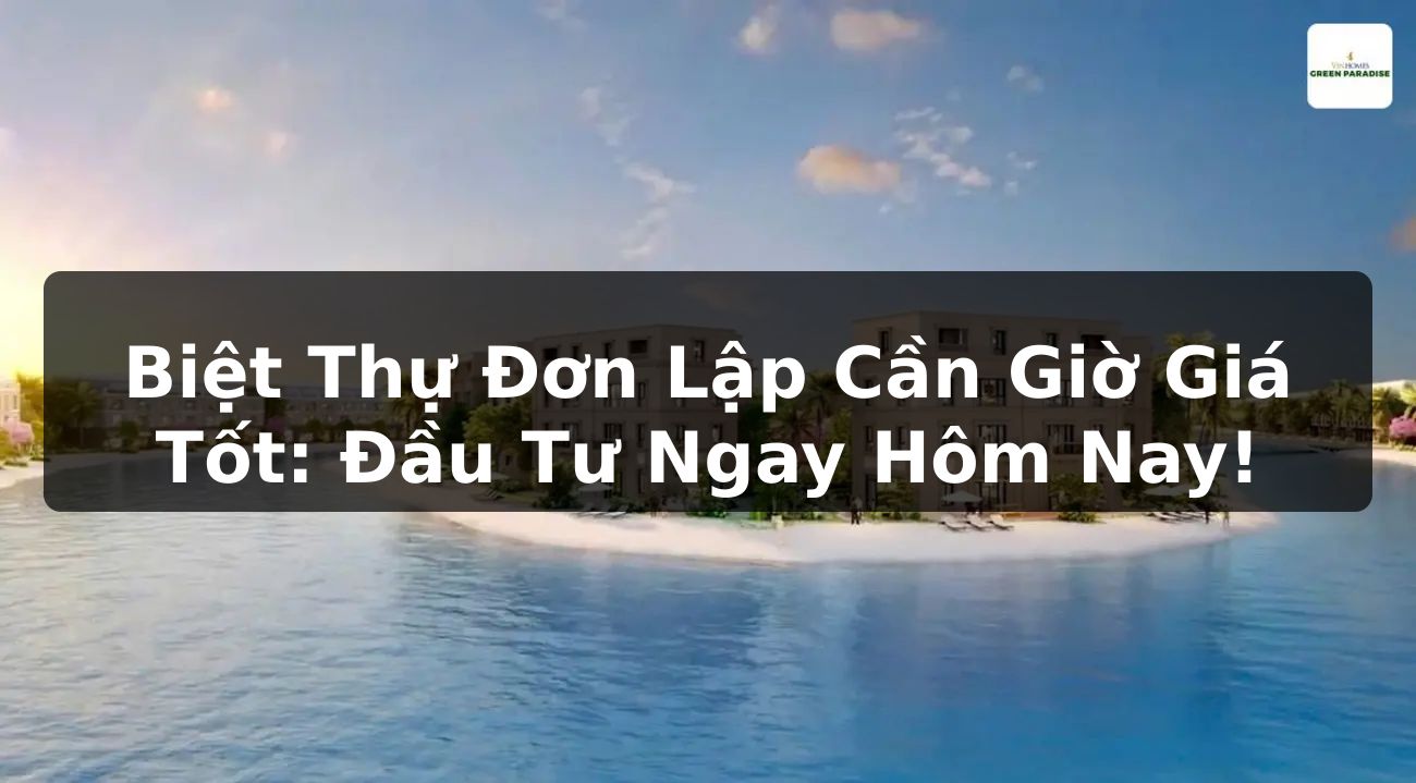 Biệt Thự Đơn Lập Cần Giờ Giá Tốt: Đầu Tư Ngay Hôm Nay!