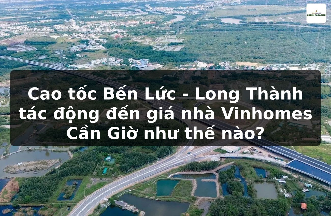 Cao tốc Bến Lức - Long Thành tác động đến giá nhà Vinhomes Cần Giờ như thế nào?