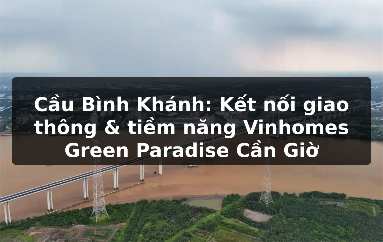 Cầu Bình Khánh: Kết nối giao thông, tiềm năng Vinhomes Green Paradise Cần Giờ