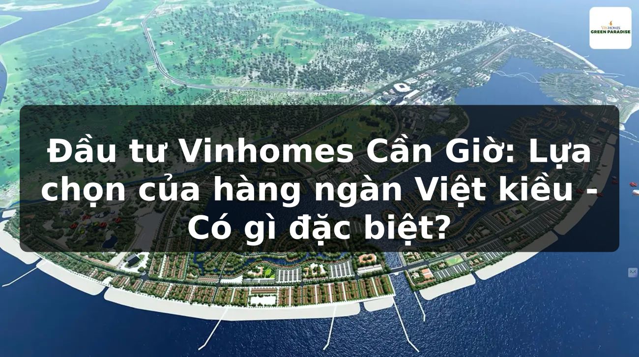 Đầu tư Vinhomes Cần Giờ: Lựa chọn của hàng ngàn Việt kiều - Có gì đặc biệt?