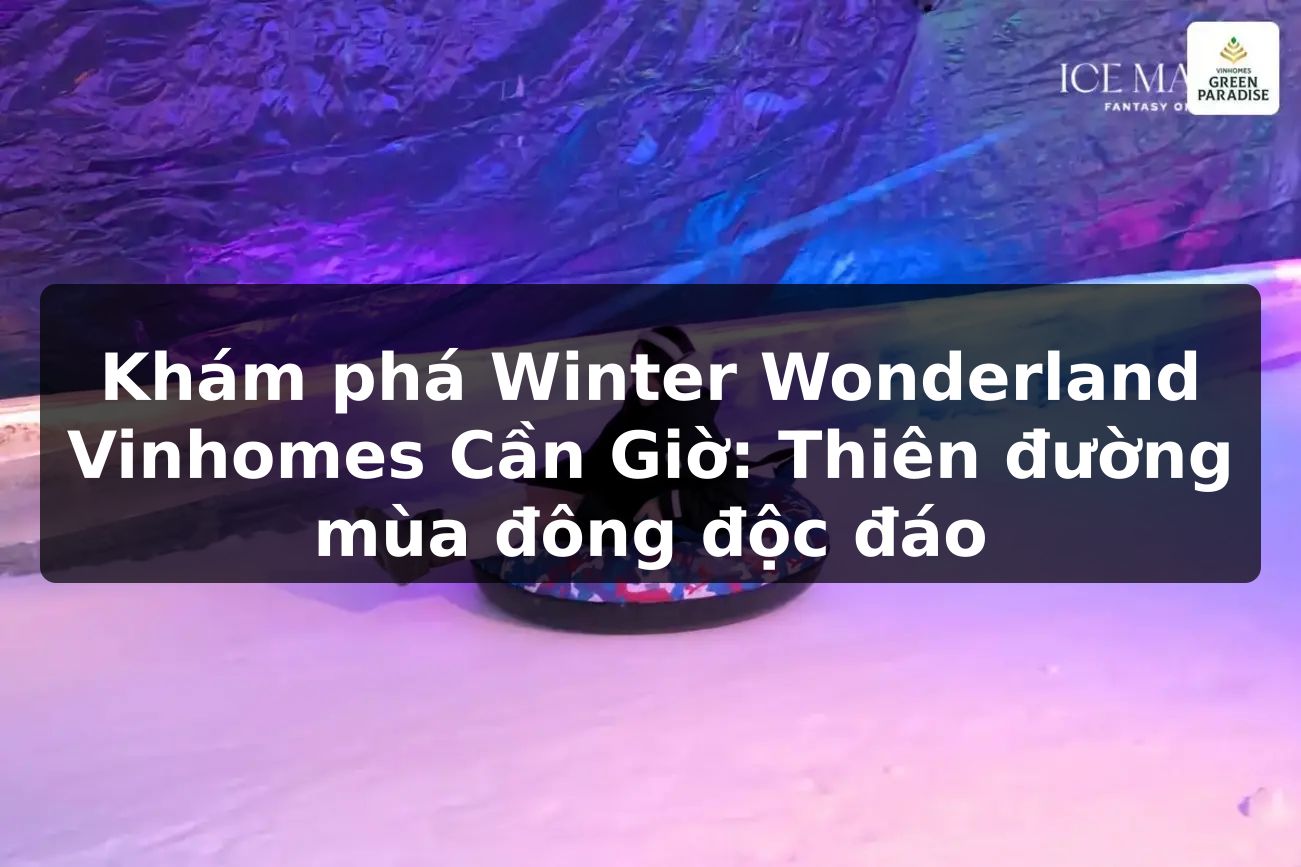 Khám phá Winter Wonderland Vinhomes Cần Giờ: Thiên đường mùa đông độc đáo