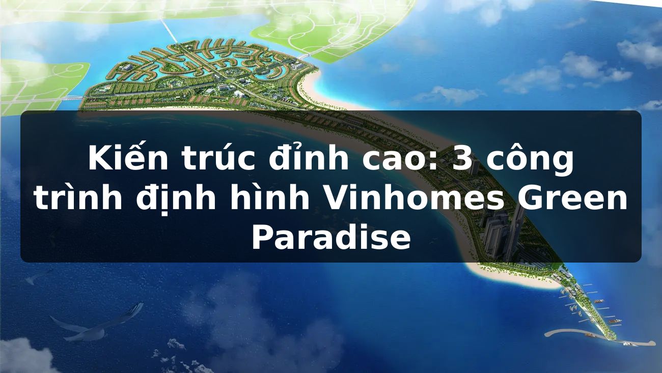 Kiến trúc đỉnh cao: 3 công trình định hình Vinhomes Green Paradise