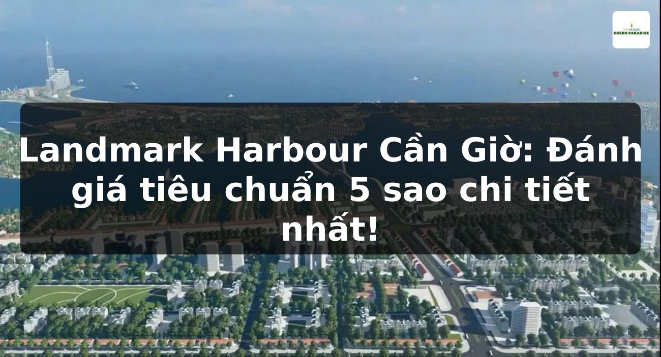 Landmark Harbour Cần Giờ: Đánh giá tiêu chuẩn 5 sao chi tiết nhất!