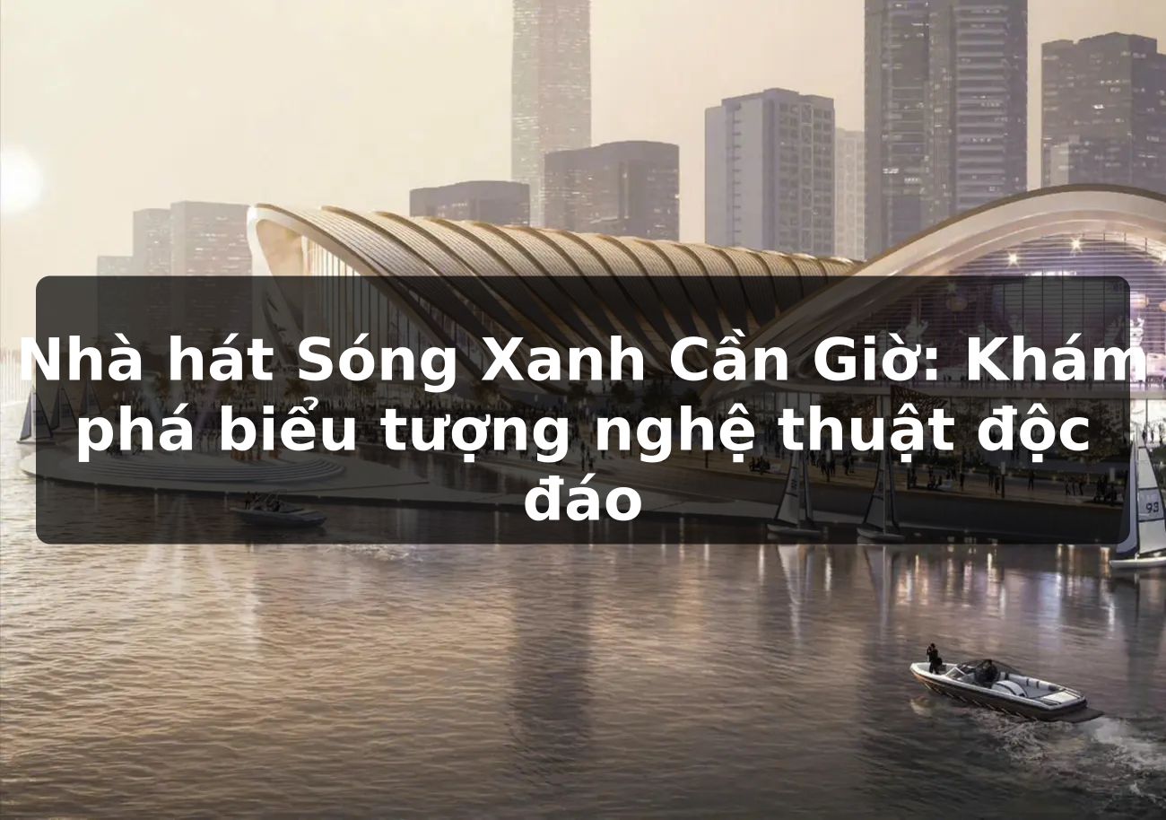 Nhà hát Sóng Xanh Cần Giờ: Khám phá biểu tượng nghệ thuật độc đáo