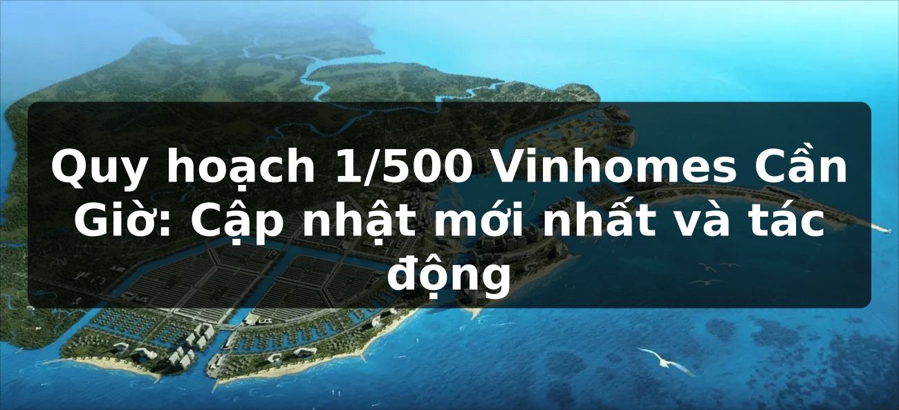 Quy hoạch 1/500 Vinhomes Cần Giờ: Cập nhật mới nhất và tác động