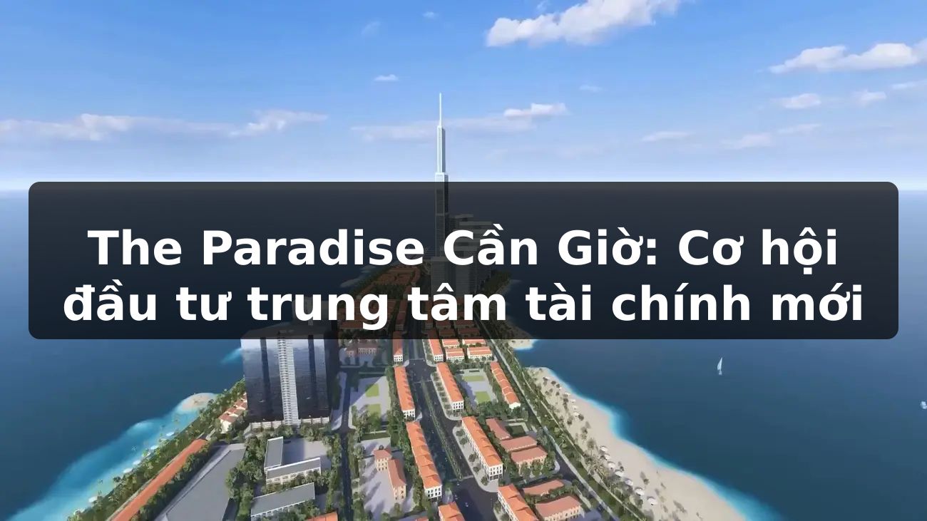 The Paradise Cần Giờ: Cơ hội đầu tư trung tâm tài chính mới