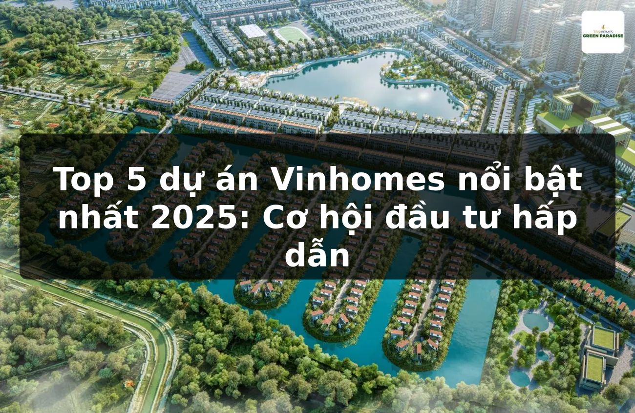 Top 5 dự án Vinhomes nổi bật nhất 2025: Cơ hội đầu tư hấp dẫn