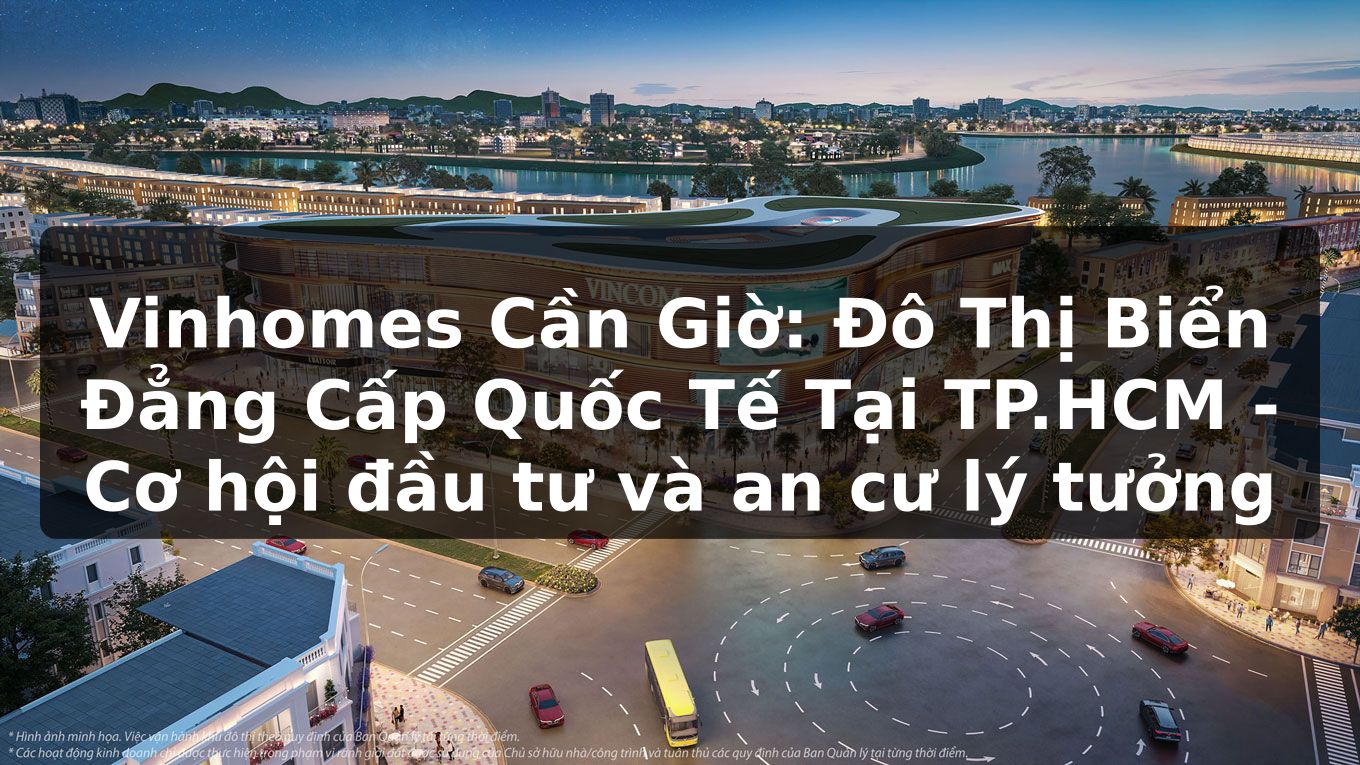 Vinhomes Cần Giờ: Đô Thị Biển Đẳng Cấp Quốc Tế Tại TP.HCM - Cơ hội đầu tư và an cư lý tưởng