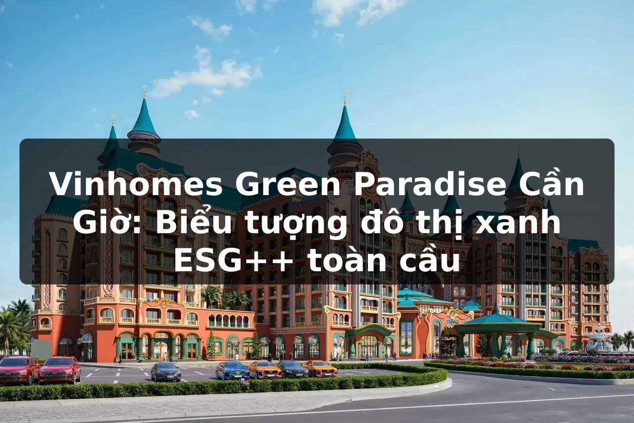 Vinhomes Green Paradise Cần Giờ: Biểu tượng đô thị xanh ESG++ toàn cầu