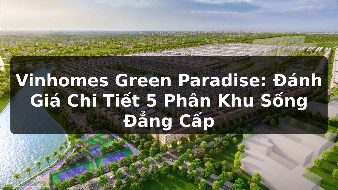 Vinhomes Green Paradise: Đánh Giá Chi Tiết 5 Phân Khu Sống Đẳng Cấp