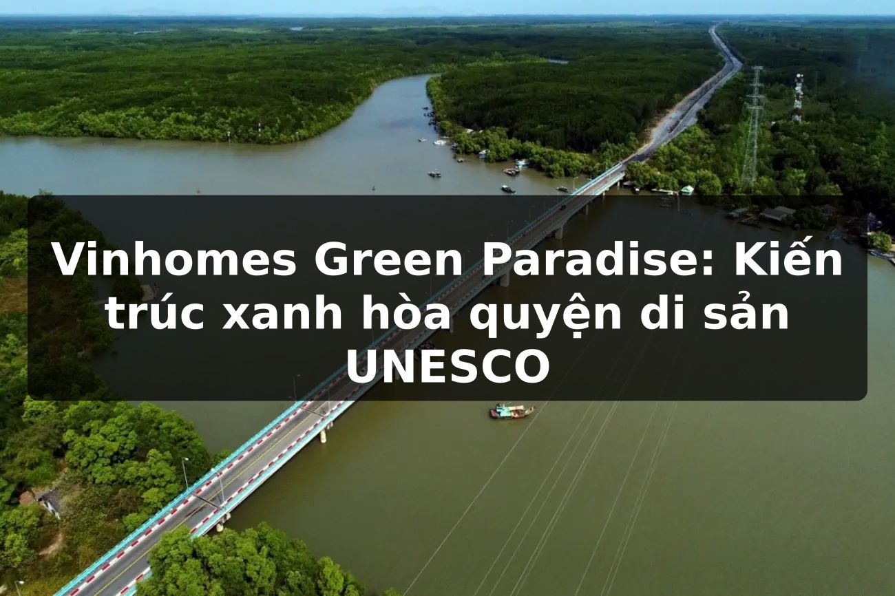 Vinhomes Green Paradise: Kiến trúc xanh hòa quyện di sản UNESCO